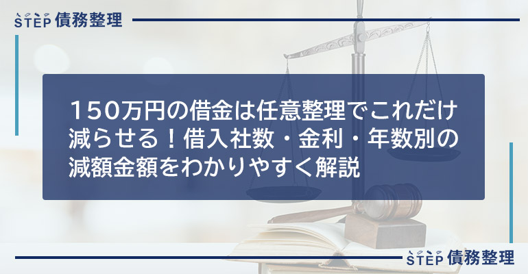 150万円の借金は任意整理でこれだけ減らせる!借入社数・金利・年数別の減額金額をわかりやすく解説