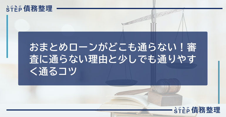 おまとめローンがどこも通らない 審査に通らない理由と少しでも通りやすく通るコツ Step債務整理