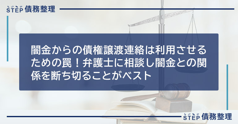 闇金からの債権譲渡連絡は利用させるための罠!弁護士に相談し闇金との関係を断ち切ることがベスト