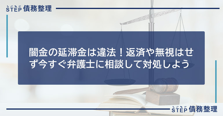 闇金の延滞金は違法!返済や無視はせず今すぐ弁護士に相談して対処しよう