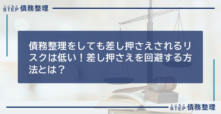 債務整理をしても差し押さえされるリスクは低い!差し押さえを回避する方法とは?