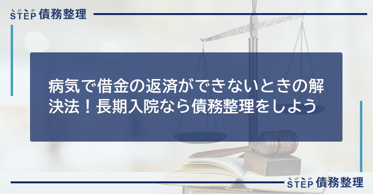 病気で借金の返済ができないときの解決法!長期入院なら債務整理をしよう