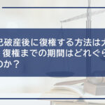 【自己破産後に復権する方法は大きく2つ】復権までの期間はどれぐらいかかるのか?