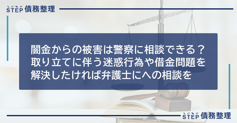 闇金からの被害は警察に相談できる?取り立てに伴う迷惑行為や借金問題を解決したければ弁護士にへの相談を