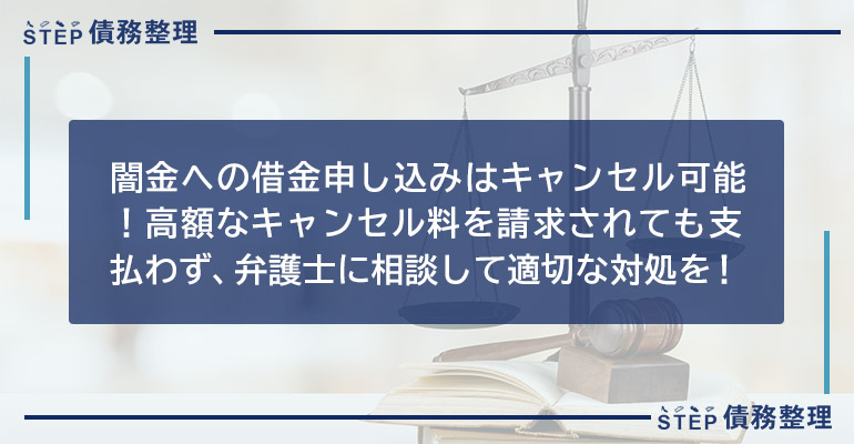 闇金への借金申し込みはキャンセル可能!高額なキャンセル料を請求されても支払わず、弁護士に相談して適切な対処を!