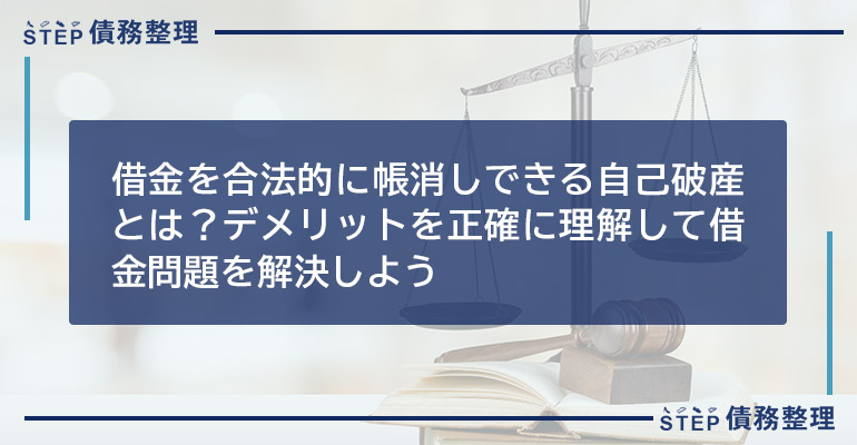 借金を合法的に帳消しできる自己破産とは?デメリットを正確に理解して借金問題を解決しよう