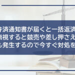 代位弁済通知書が届くと一括返済義務が!無視すると競売や差し押さえのリスクも発生するので今すぐ対処を