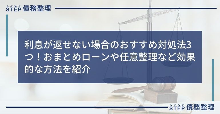 利息が返せない場合のおすすめ対処法3つ!おまとめローンや任意整理など効果的な方法を紹介