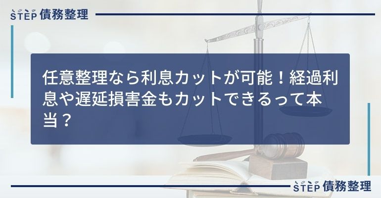 任意整理なら利息カットが可能!経過利息や遅延損害金もカットできるって本当?