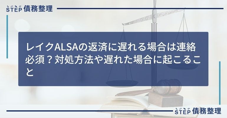レイクALSAの返済に遅れる場合は連絡必須?対処方法や遅れた場合に起こること