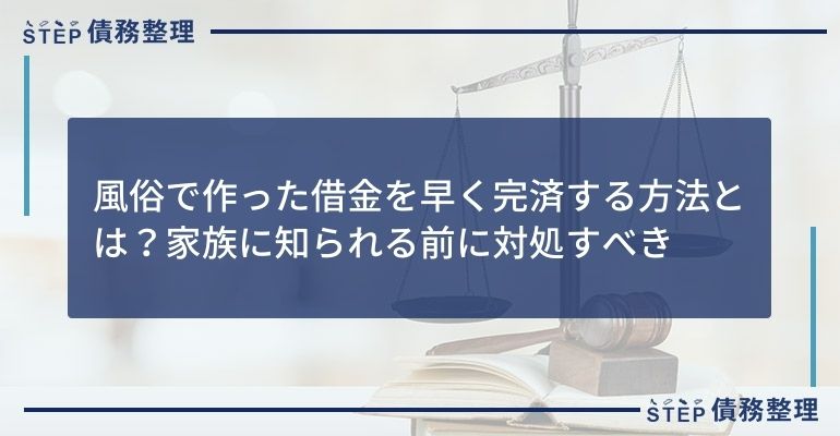 風俗で作った借金を早く完済する方法とは?家族に知られる前に対処すべき