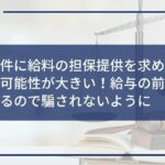 融資条件に給料の担保提供を求めるのは闇金の可能性が大きい!給与の前借りとは異なるので騙されないように