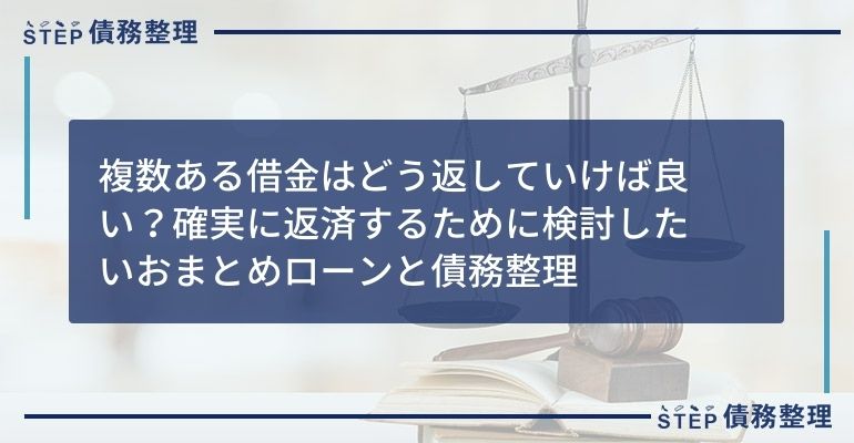 複数ある借金はどう返していけば良い?確実に返済するために検討したいおまとめローンと債務整理