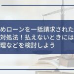おまとめローンを一括請求された場合の正しい対処法!払えないときには早期に債務整理などを検討しよう