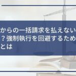 オリコからの一括請求を払えないとどうなるの?強制執行を回避するためにできることとは