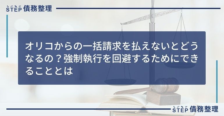 オリコからの一括請求を払えないとどうなるの?強制執行を回避するためにできることとは