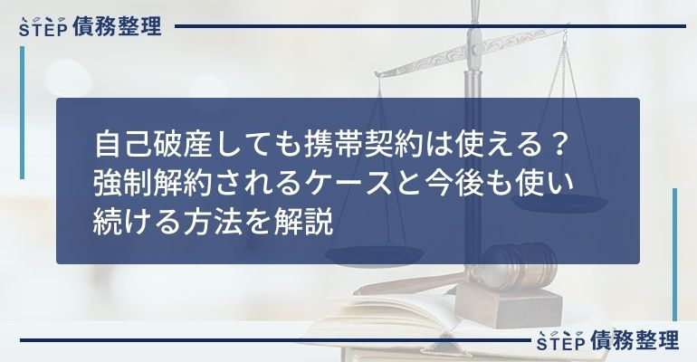 自己破産しても携帯契約は使える?強制解約されるケースと今後も使い続ける方法を解説