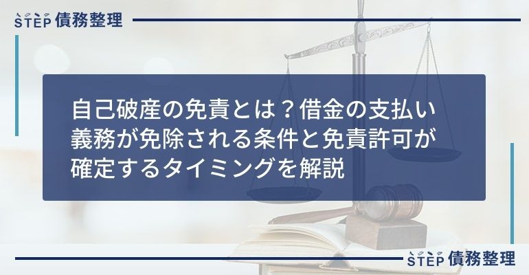 自己破産の免責とは?借金の支払い義務が免除される条件と免責許可が確定するタイミングを解説