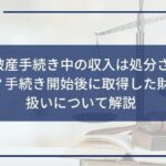 自己破産手続き中の収入は処分されるのか?手続き開始後に取得した財産の扱いについて解説