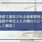自己破産で選任される破産管財人とは?役割や申立人との関わりについて詳しく解説!