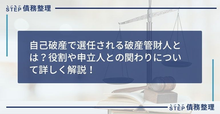 自己破産で選任される破産管財人とは?役割や申立人との関わりについて詳しく解説!