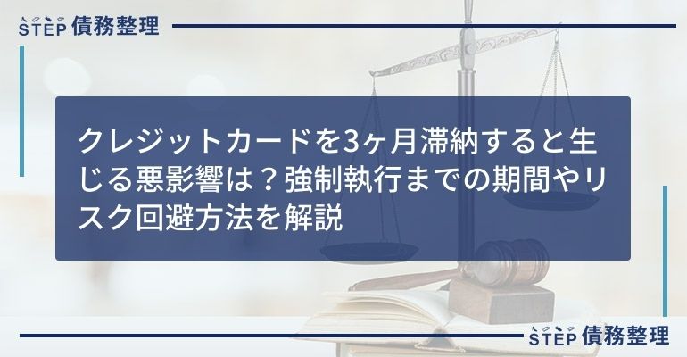 クレジットカードを3ヶ月滞納すると生じる悪影響は?強制執行までの期間やリスク回避方法を解説