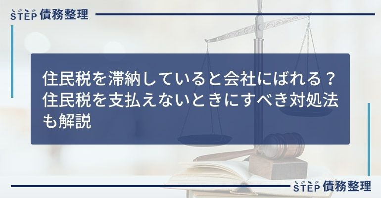 住民税を滞納していると会社にばれる?住民税を支払えないときにすべき対処法も解説