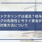 給与ファクタリングは違法?給与ファクタリングの危険性と今すぐ資金が必要な場合の対策方法について