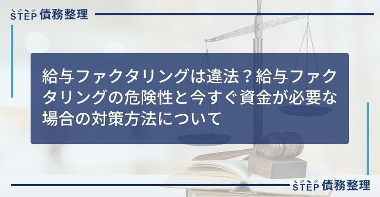 給与ファクタリングは違法?給与ファクタリングの危険性と今すぐ資金が必要な場合の対策方法について