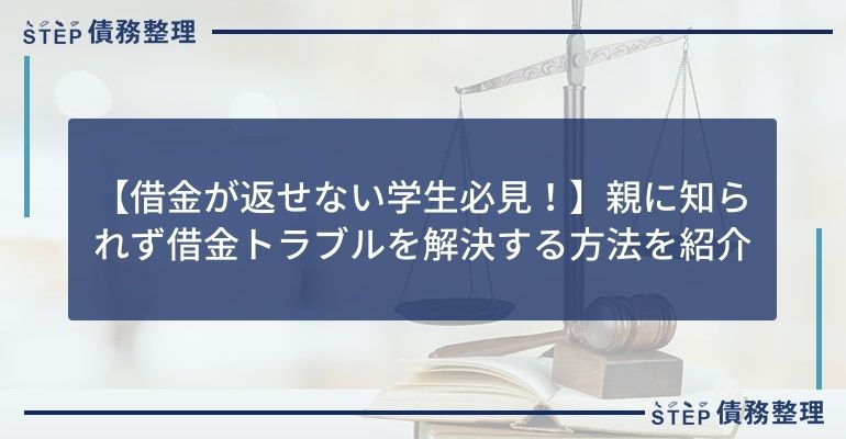 【借金が返せない学生必見!】親に知られず借金トラブルを解決する方法を紹介