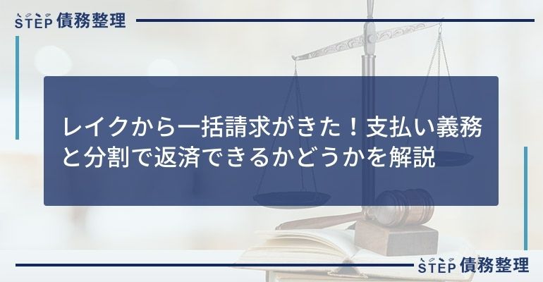 レイクから一括請求がきた!支払い義務と分割で返済できるかどうかを解説