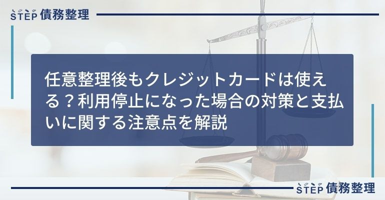 任意整理後もクレジットカードは使える?利用停止になった場合の対策と支払いに関する注意点を解説
