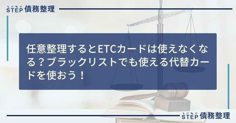 任意整理するとETCカードは使えなくなる?ブラックリストでも使える代替カードを使おう!
