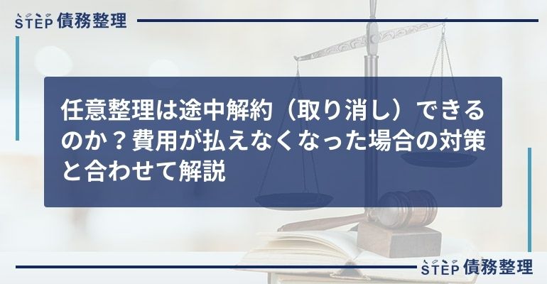任意整理は途中解約(取り消し)できるのか?費用が払えなくなった場合の対策と合わせて解説