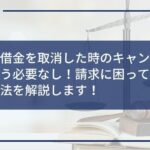 闇金の借金を取消した時のキャンセル料は支払う必要なし!請求に困っている人へ対処法を解説します!